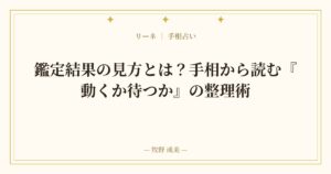 鑑定結果の見方とは？手相から読む『動くか待つか』の整理術